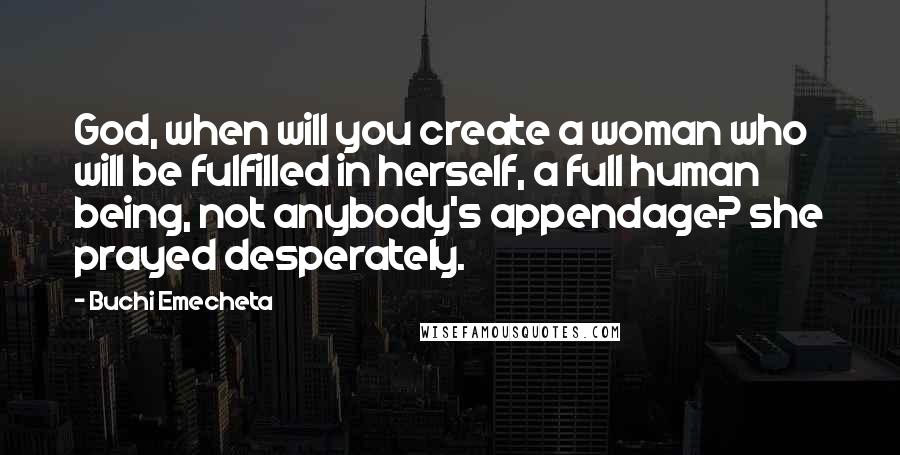 Buchi Emecheta Quotes: God, when will you create a woman who will be fulfilled in herself, a full human being, not anybody's appendage? she prayed desperately.