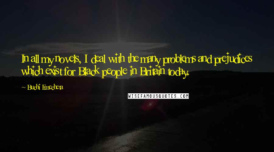 Buchi Emecheta Quotes: In all my novels, I deal with the many problems and prejudices which exist for Black people in Britain today.