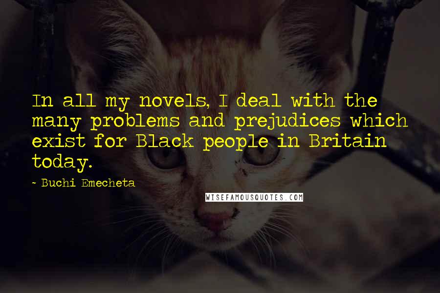 Buchi Emecheta Quotes: In all my novels, I deal with the many problems and prejudices which exist for Black people in Britain today.