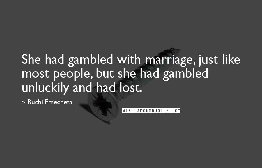 Buchi Emecheta Quotes: She had gambled with marriage, just like most people, but she had gambled unluckily and had lost.