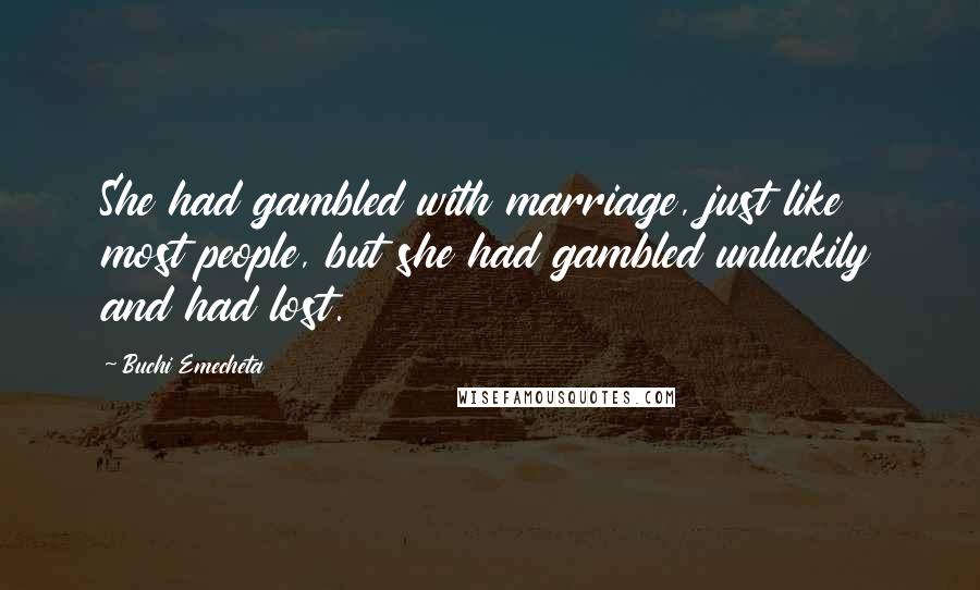 Buchi Emecheta Quotes: She had gambled with marriage, just like most people, but she had gambled unluckily and had lost.