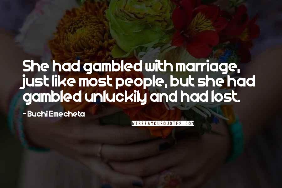 Buchi Emecheta Quotes: She had gambled with marriage, just like most people, but she had gambled unluckily and had lost.