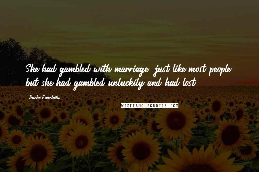 Buchi Emecheta Quotes: She had gambled with marriage, just like most people, but she had gambled unluckily and had lost.