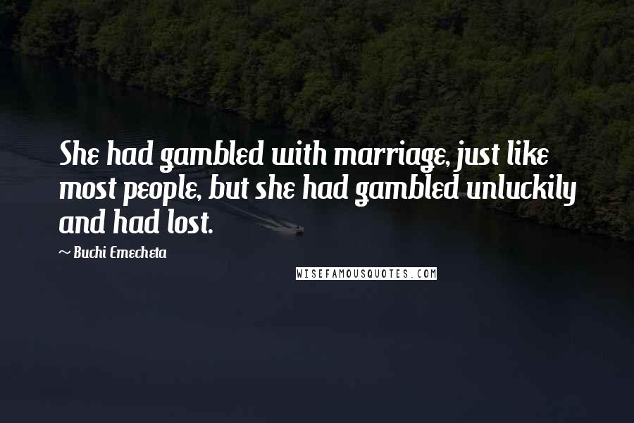 Buchi Emecheta Quotes: She had gambled with marriage, just like most people, but she had gambled unluckily and had lost.