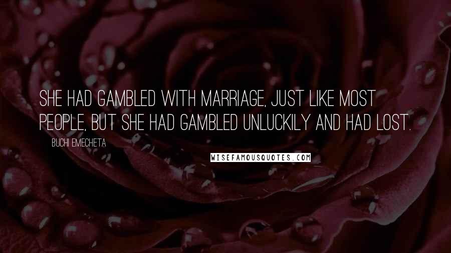 Buchi Emecheta Quotes: She had gambled with marriage, just like most people, but she had gambled unluckily and had lost.