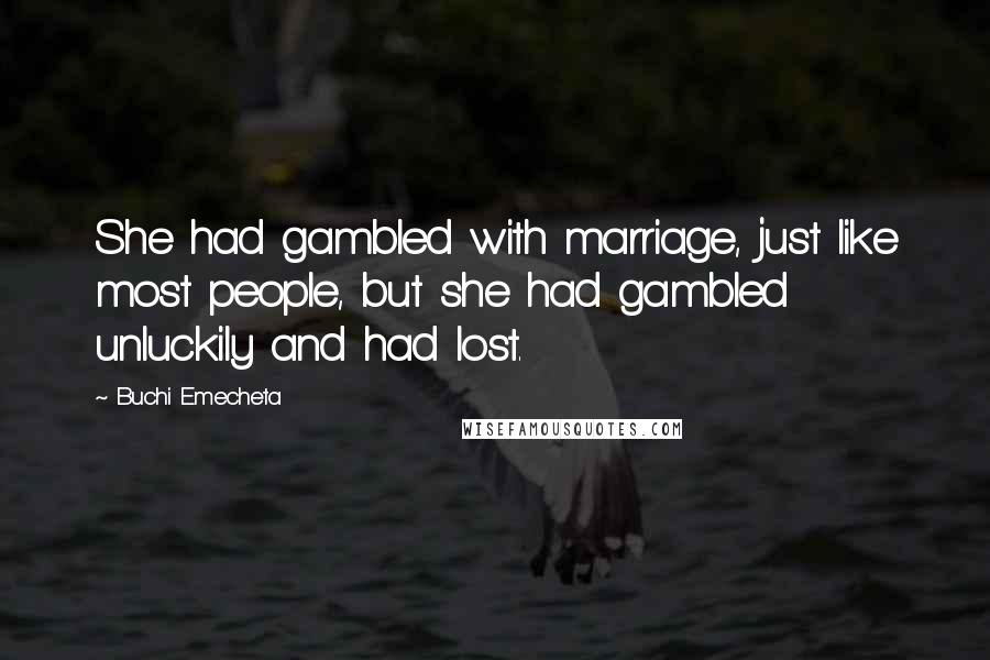 Buchi Emecheta Quotes: She had gambled with marriage, just like most people, but she had gambled unluckily and had lost.