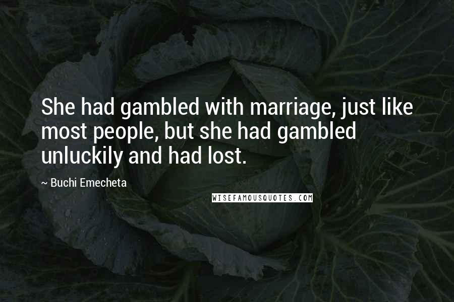 Buchi Emecheta Quotes: She had gambled with marriage, just like most people, but she had gambled unluckily and had lost.