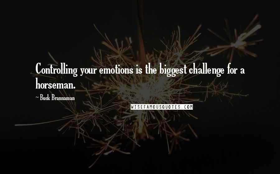 Buck Brannaman Quotes: Controlling your emotions is the biggest challenge for a horseman.