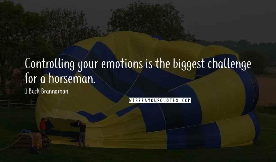 Buck Brannaman Quotes: Controlling your emotions is the biggest challenge for a horseman.