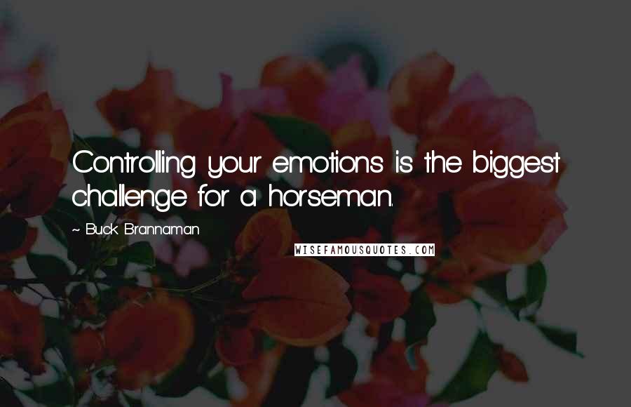 Buck Brannaman Quotes: Controlling your emotions is the biggest challenge for a horseman.