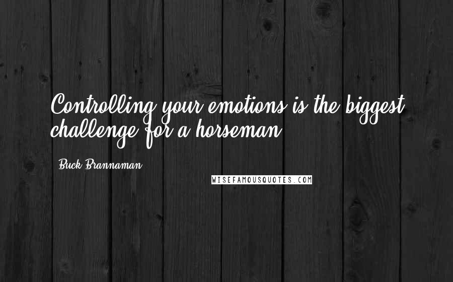 Buck Brannaman Quotes: Controlling your emotions is the biggest challenge for a horseman.