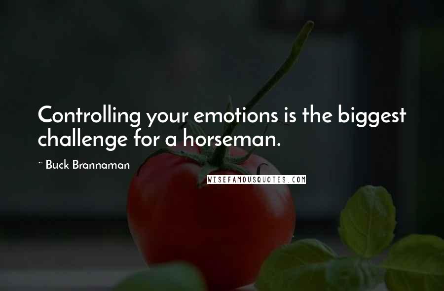 Buck Brannaman Quotes: Controlling your emotions is the biggest challenge for a horseman.