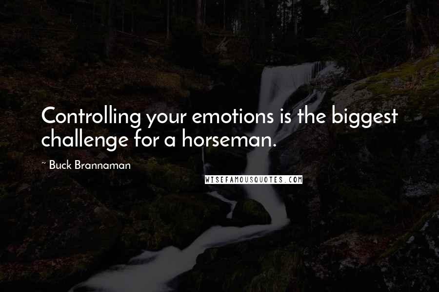 Buck Brannaman Quotes: Controlling your emotions is the biggest challenge for a horseman.