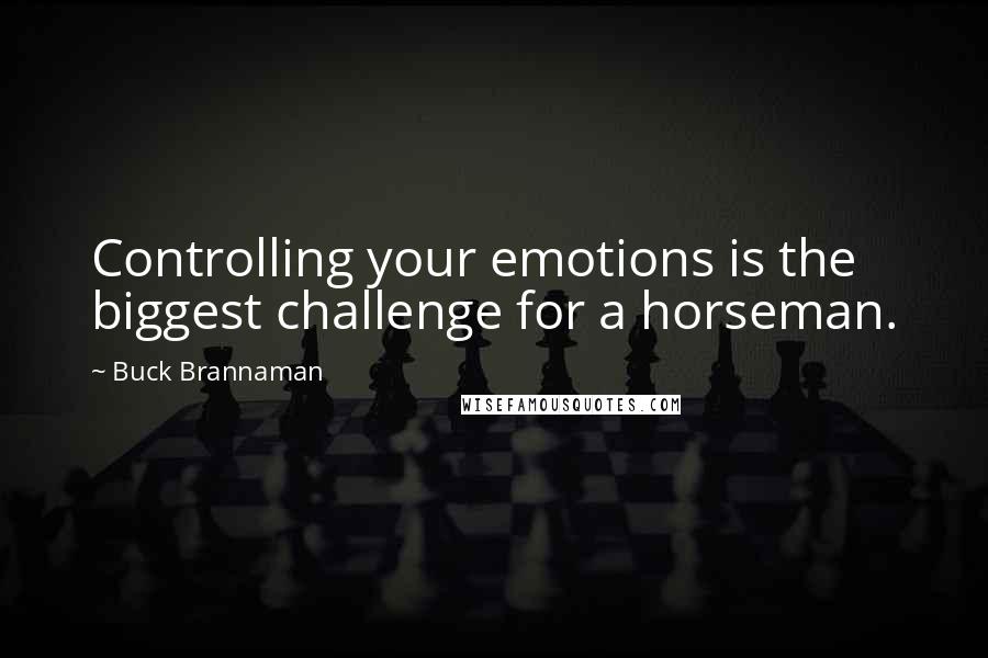 Buck Brannaman Quotes: Controlling your emotions is the biggest challenge for a horseman.