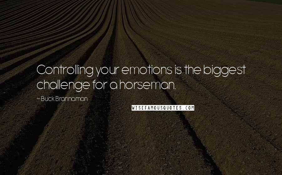 Buck Brannaman Quotes: Controlling your emotions is the biggest challenge for a horseman.