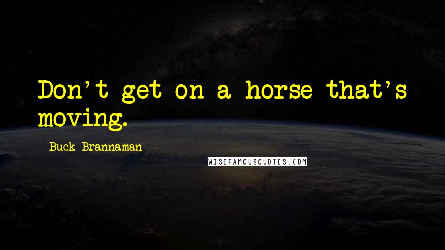 Buck Brannaman Quotes: Don't get on a horse that's moving.