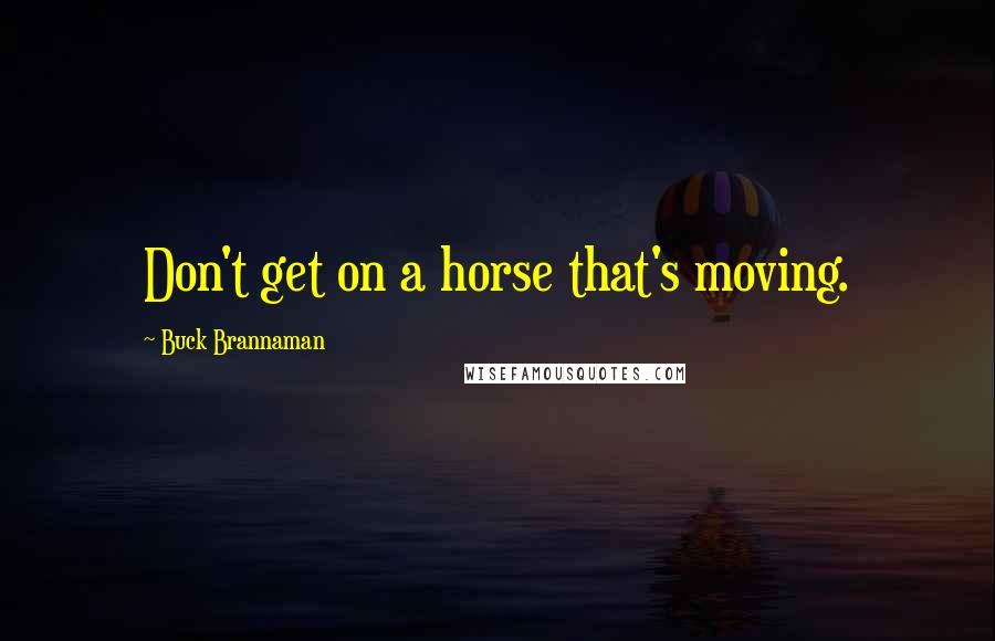 Buck Brannaman Quotes: Don't get on a horse that's moving.