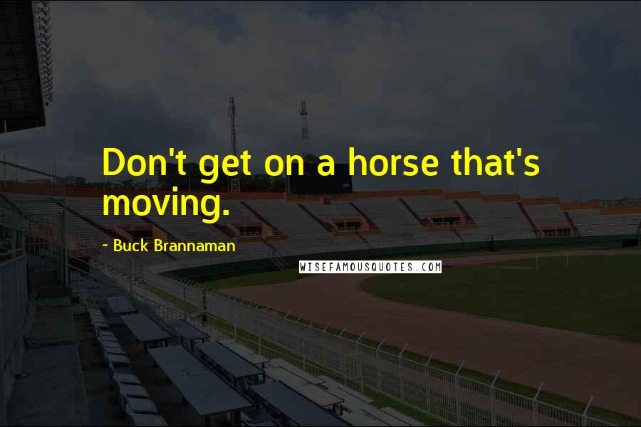 Buck Brannaman Quotes: Don't get on a horse that's moving.