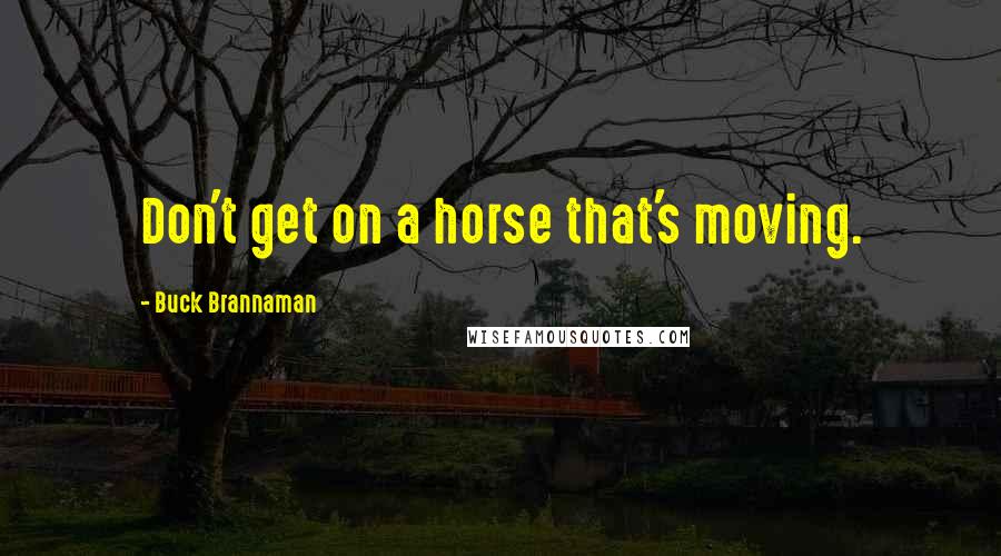 Buck Brannaman Quotes: Don't get on a horse that's moving.