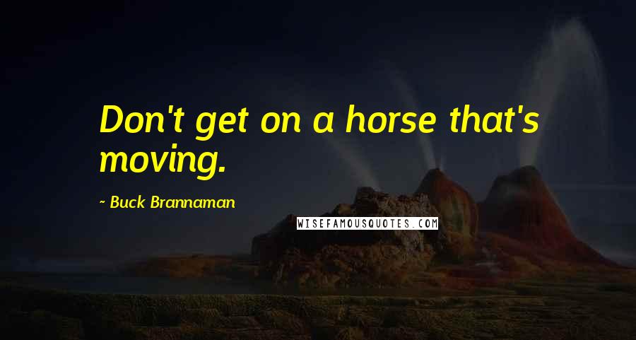 Buck Brannaman Quotes: Don't get on a horse that's moving.