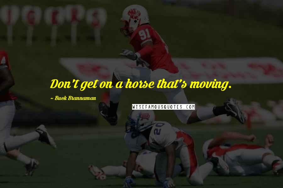 Buck Brannaman Quotes: Don't get on a horse that's moving.