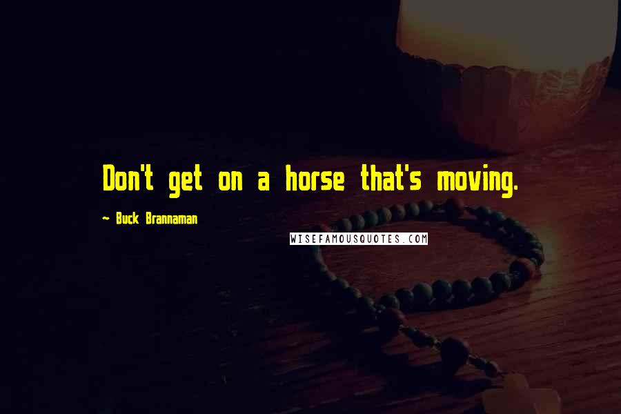 Buck Brannaman Quotes: Don't get on a horse that's moving.