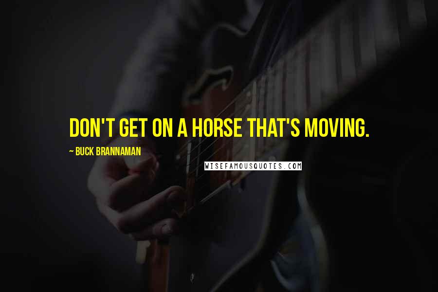 Buck Brannaman Quotes: Don't get on a horse that's moving.