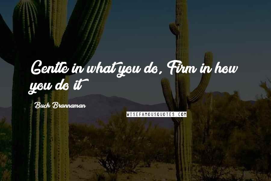 Buck Brannaman Quotes: Gentle in what you do, Firm in how you do it