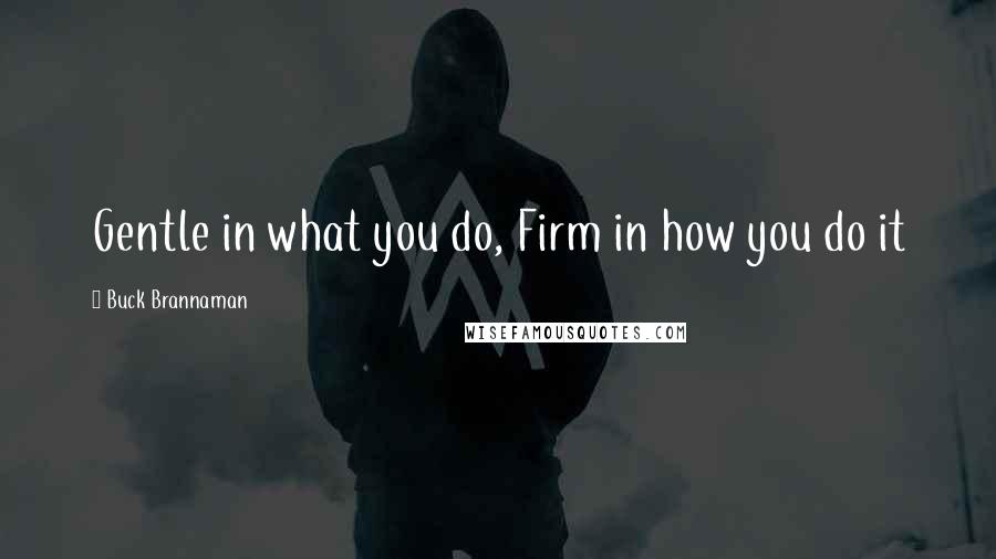 Buck Brannaman Quotes: Gentle in what you do, Firm in how you do it