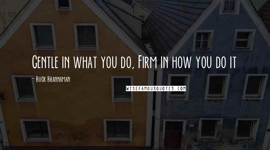 Buck Brannaman Quotes: Gentle in what you do, Firm in how you do it