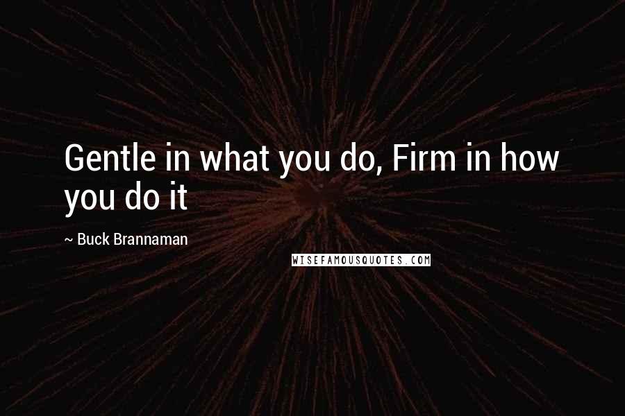 Buck Brannaman Quotes: Gentle in what you do, Firm in how you do it