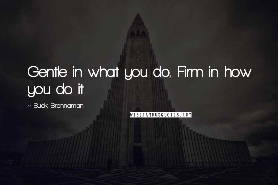 Buck Brannaman Quotes: Gentle in what you do, Firm in how you do it