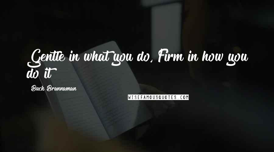 Buck Brannaman Quotes: Gentle in what you do, Firm in how you do it