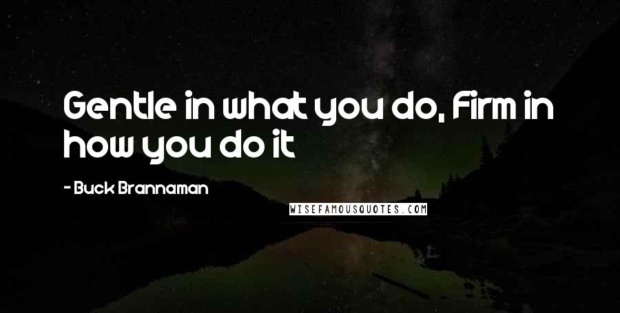 Buck Brannaman Quotes: Gentle in what you do, Firm in how you do it