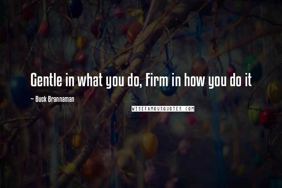 Buck Brannaman Quotes: Gentle in what you do, Firm in how you do it