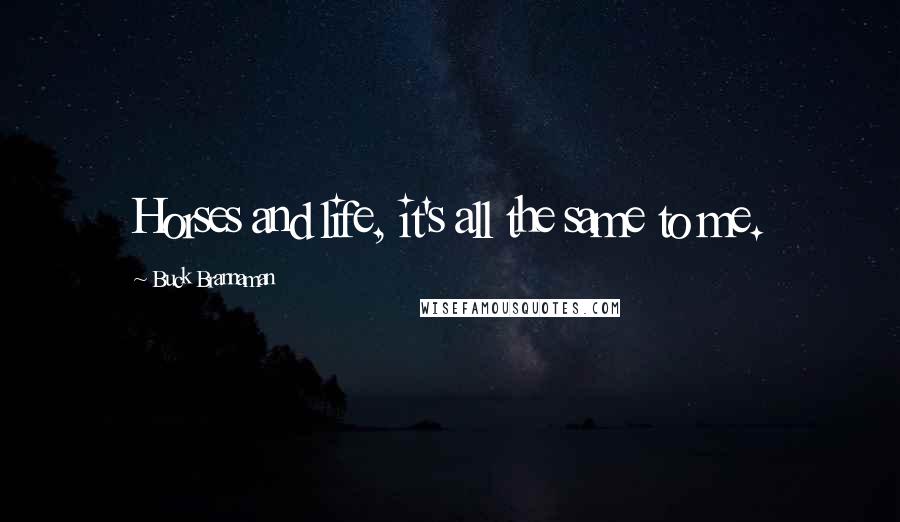 Buck Brannaman Quotes: Horses and life, it's all the same to me.