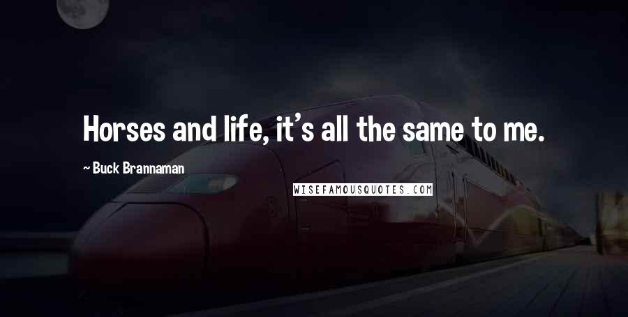 Buck Brannaman Quotes: Horses and life, it's all the same to me.