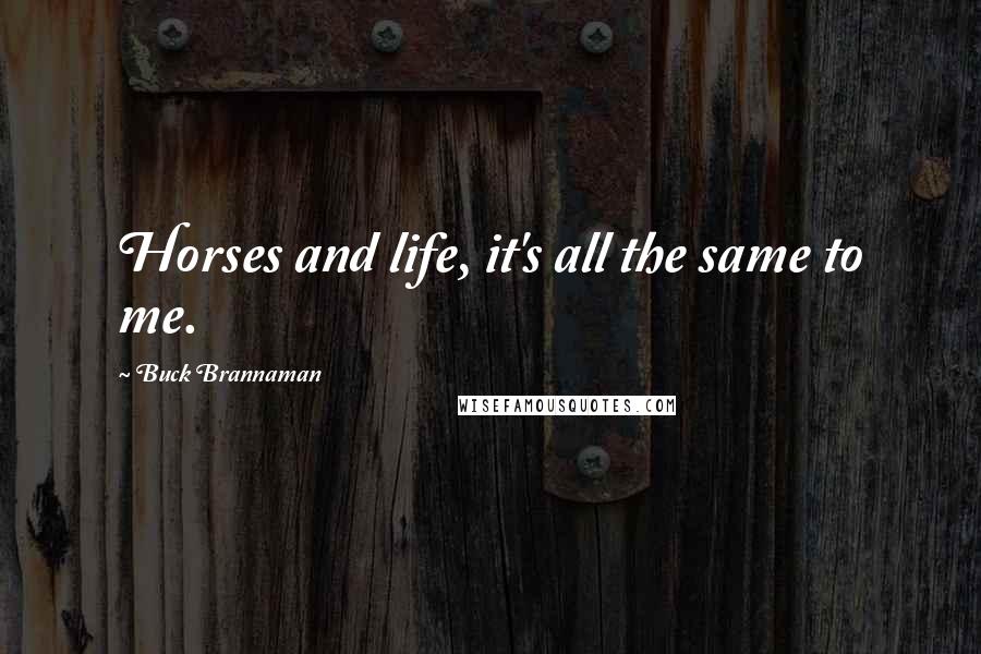 Buck Brannaman Quotes: Horses and life, it's all the same to me.