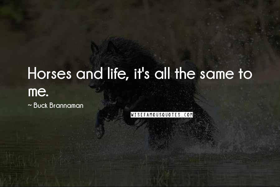 Buck Brannaman Quotes: Horses and life, it's all the same to me.