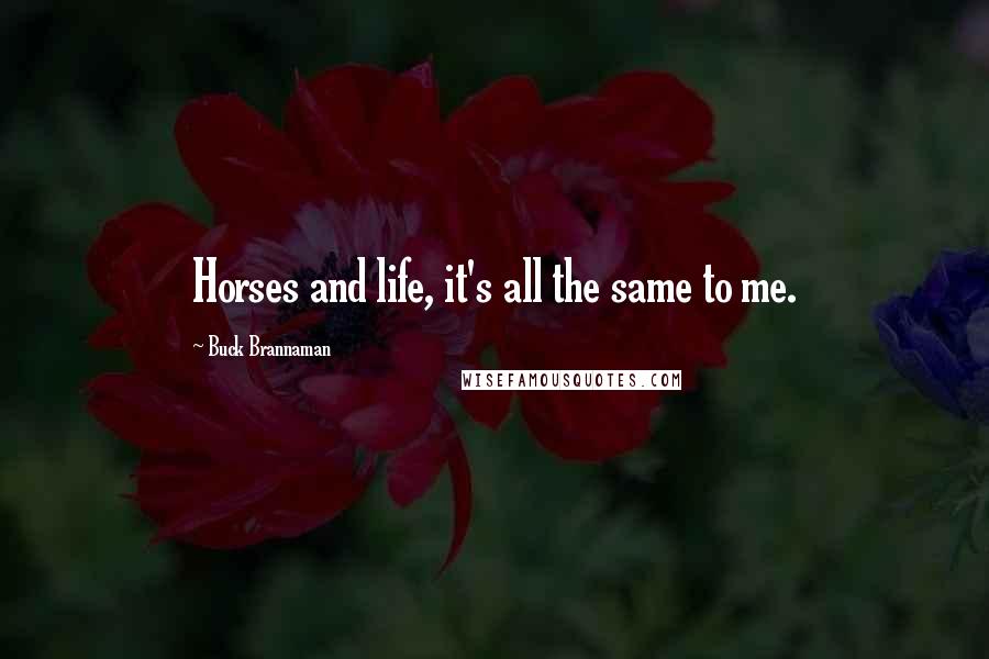 Buck Brannaman Quotes: Horses and life, it's all the same to me.