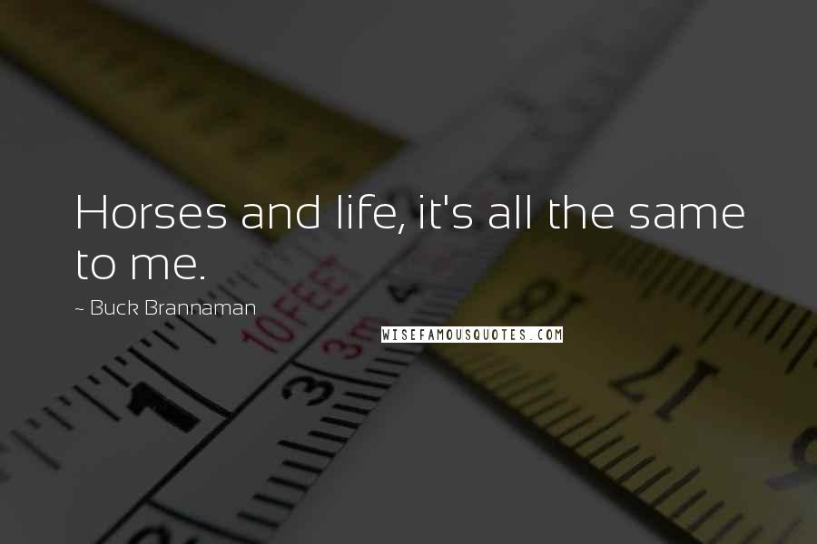 Buck Brannaman Quotes: Horses and life, it's all the same to me.