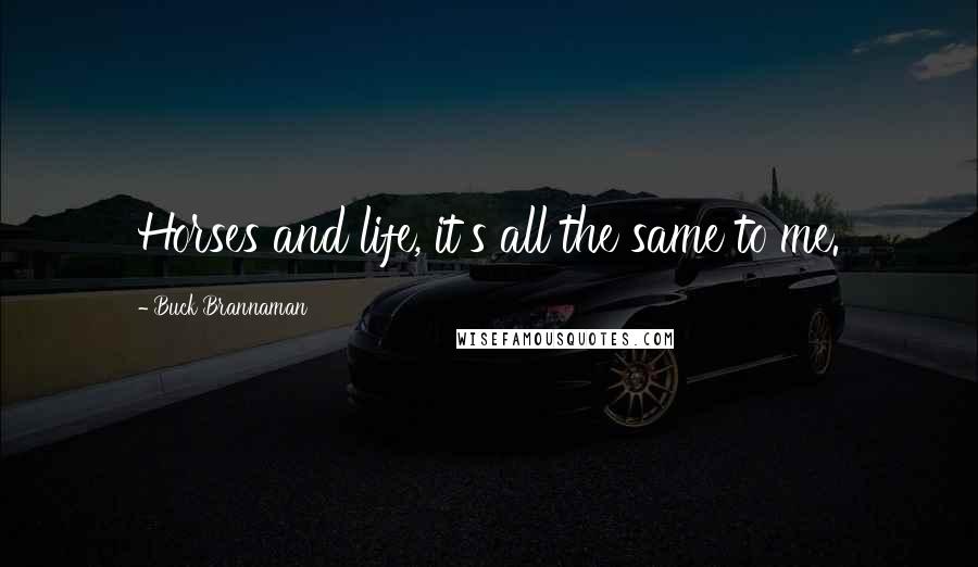 Buck Brannaman Quotes: Horses and life, it's all the same to me.