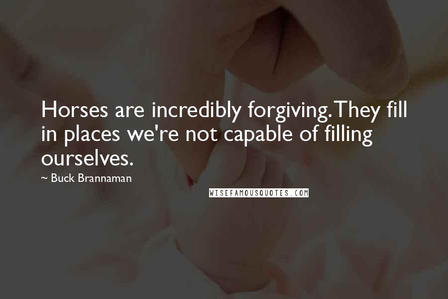 Buck Brannaman Quotes: Horses are incredibly forgiving. They fill in places we're not capable of filling ourselves.