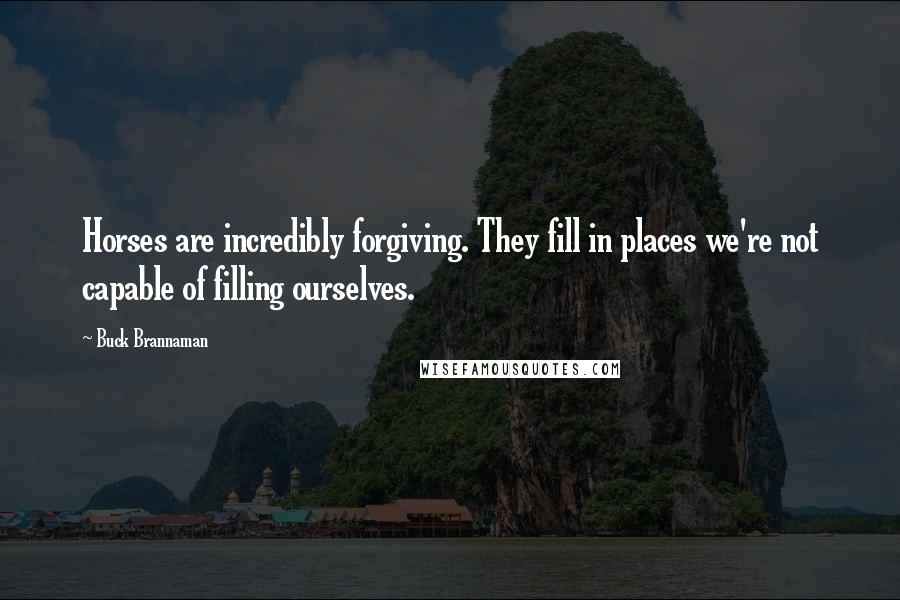 Buck Brannaman Quotes: Horses are incredibly forgiving. They fill in places we're not capable of filling ourselves.