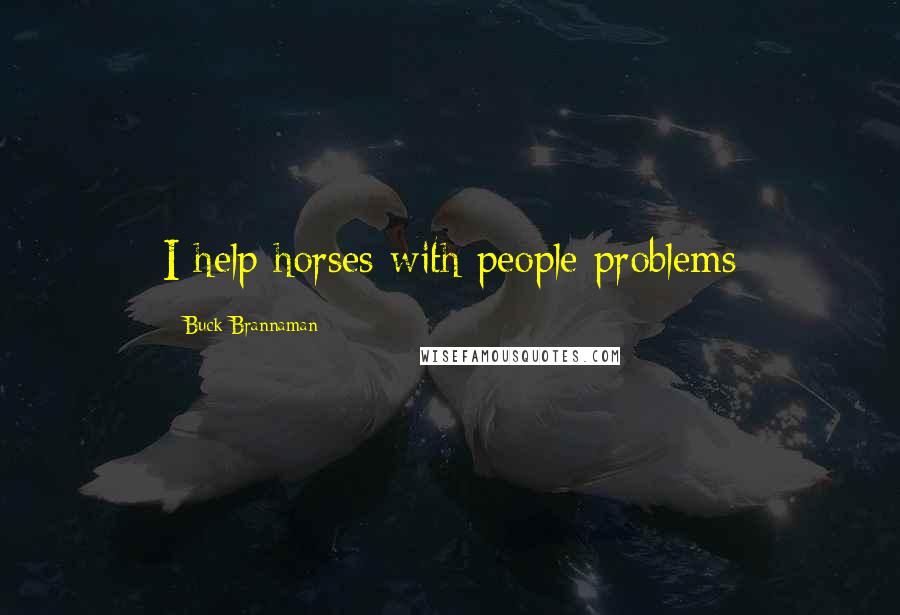 Buck Brannaman Quotes: I help horses with people problems