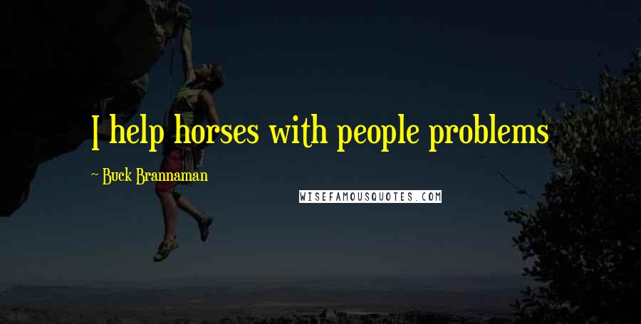 Buck Brannaman Quotes: I help horses with people problems