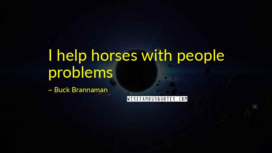 Buck Brannaman Quotes: I help horses with people problems