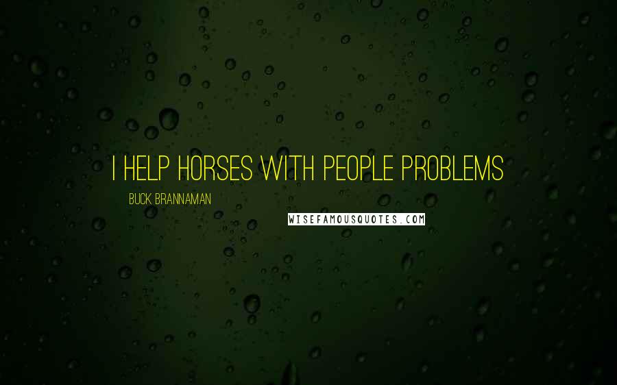 Buck Brannaman Quotes: I help horses with people problems