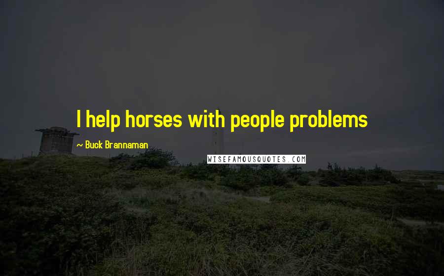 Buck Brannaman Quotes: I help horses with people problems