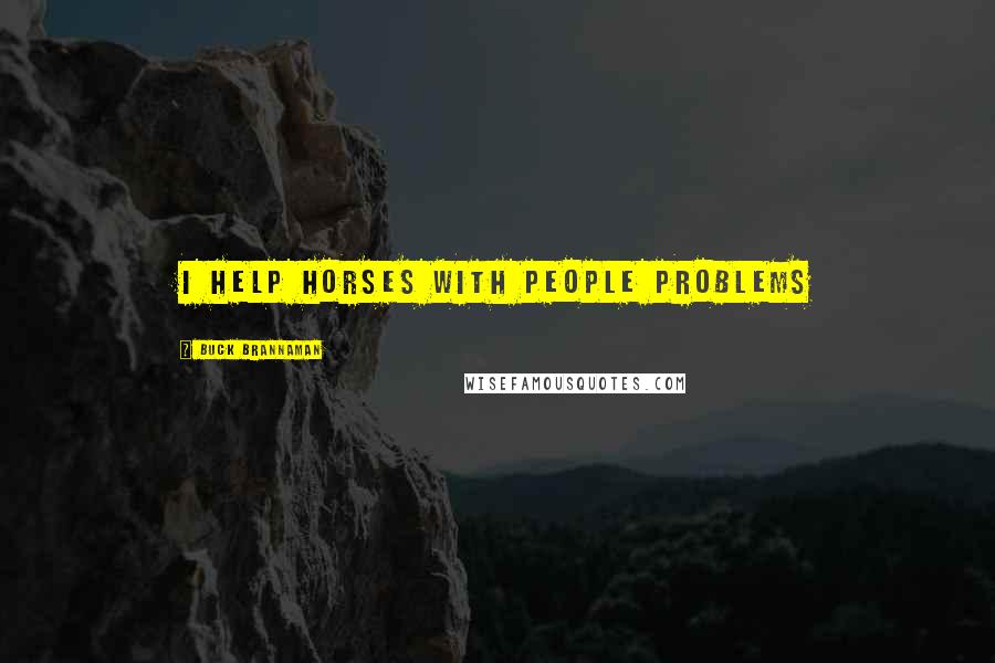 Buck Brannaman Quotes: I help horses with people problems